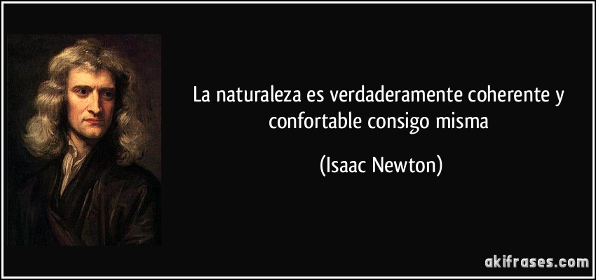 La naturaleza es verdaderamente coherente y confortable consigo misma (Isaac Newton)