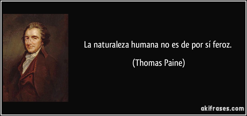 La naturaleza humana no es de por sí feroz. (Thomas Paine)