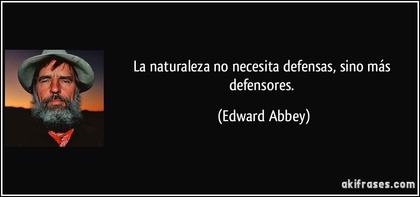 La naturaleza no necesita defensas, sino más defensores. (Edward Abbey)