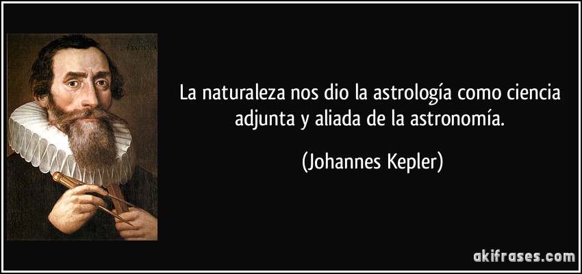 La naturaleza nos dio la astrología como ciencia adjunta y aliada de la astronomía. (Johannes Kepler)