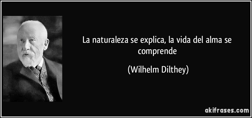 La naturaleza se explica, la vida del alma se comprende (Wilhelm Dilthey)