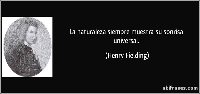 La naturaleza siempre muestra su sonrisa universal. (Henry Fielding)