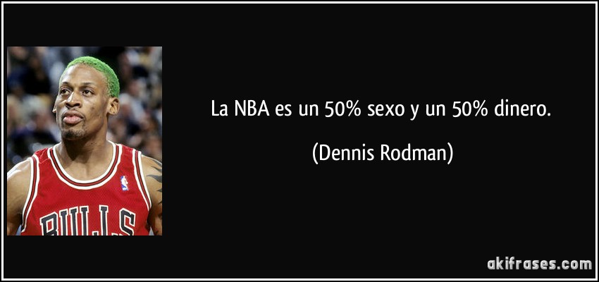 La NBA es un 50% sexo y un 50% dinero. (Dennis Rodman)