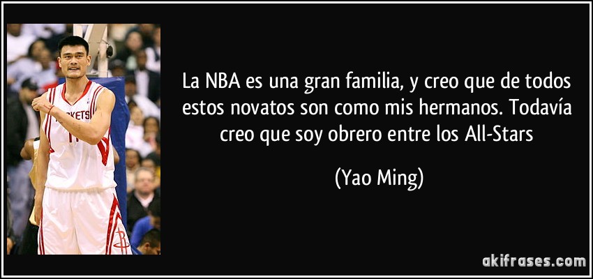 La NBA es una gran familia, y creo que de todos estos novatos son como mis hermanos. Todavía creo que soy obrero entre los All-Stars (Yao Ming)