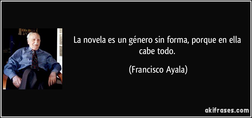 La novela es un género sin forma, porque en ella cabe todo. (Francisco Ayala)