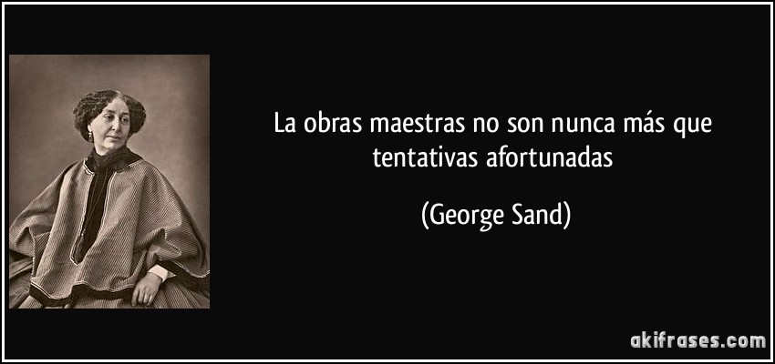 La obras maestras no son nunca más que tentativas afortunadas (George Sand)