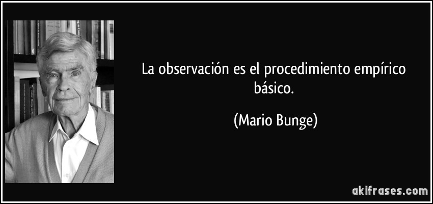La observación es el procedimiento empírico básico. (Mario Bunge)