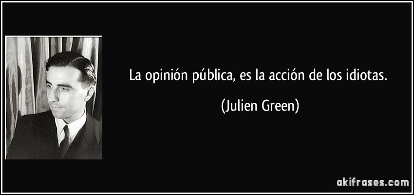 La opinión pública, es la acción de los idiotas. (Julien Green)