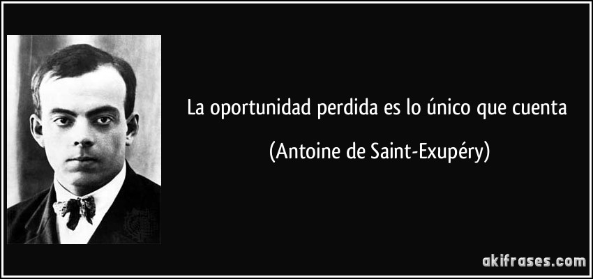 La oportunidad perdida es lo único que cuenta (Antoine de Saint-Exupéry)