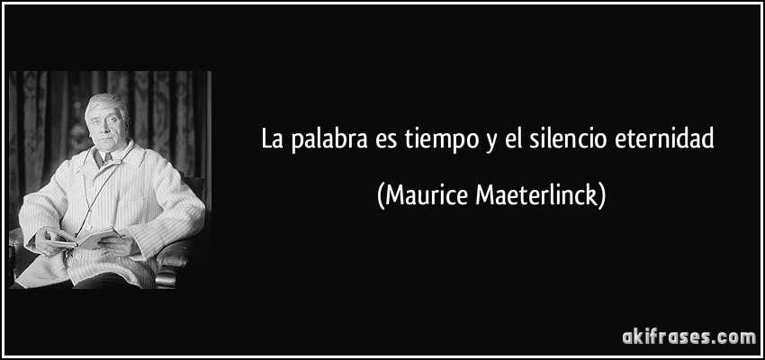 La palabra es tiempo y el silencio eternidad (Maurice Maeterlinck)