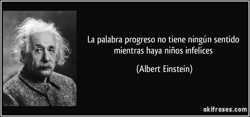 La palabra progreso no tiene ningún sentido mientras haya niños infelices (Albert Einstein)