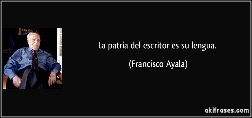 La patria del escritor es su lengua. (Francisco Ayala)