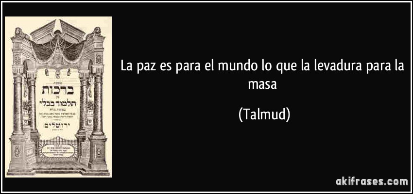 La paz es para el mundo lo que la levadura para la masa (Talmud)