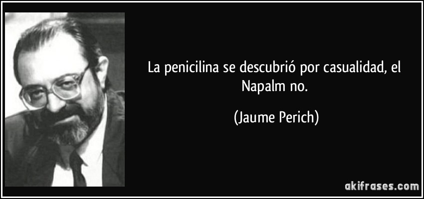 La penicilina se descubrió por casualidad, el Napalm no. (Jaume Perich)