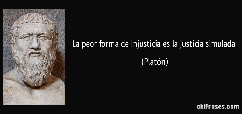 La peor forma de injusticia es la justicia simulada (Platón)