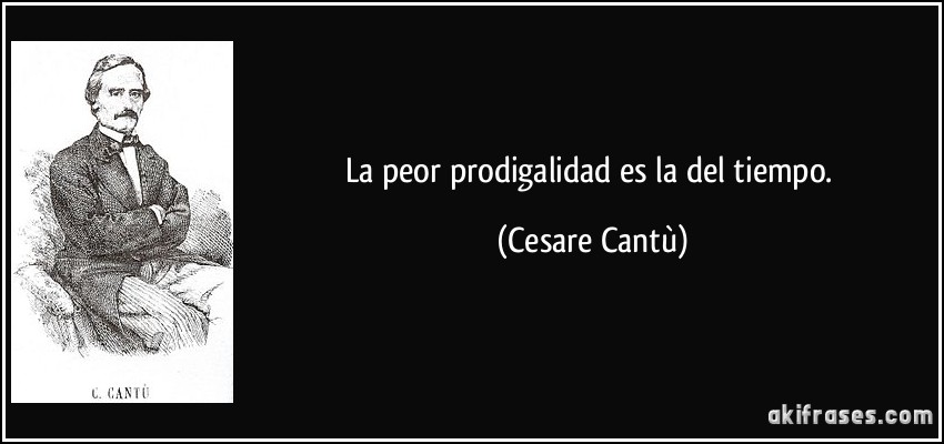 La peor prodigalidad es la del tiempo. (Cesare Cantù)