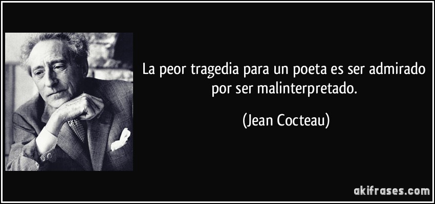 La peor tragedia para un poeta es ser admirado por ser malinterpretado. (Jean Cocteau)