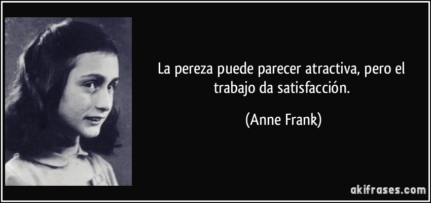La pereza puede parecer atractiva, pero el trabajo da satisfacción. (Anne Frank)
