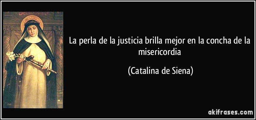 La perla de la justicia brilla mejor en la concha de la misericordia (Catalina de Siena)