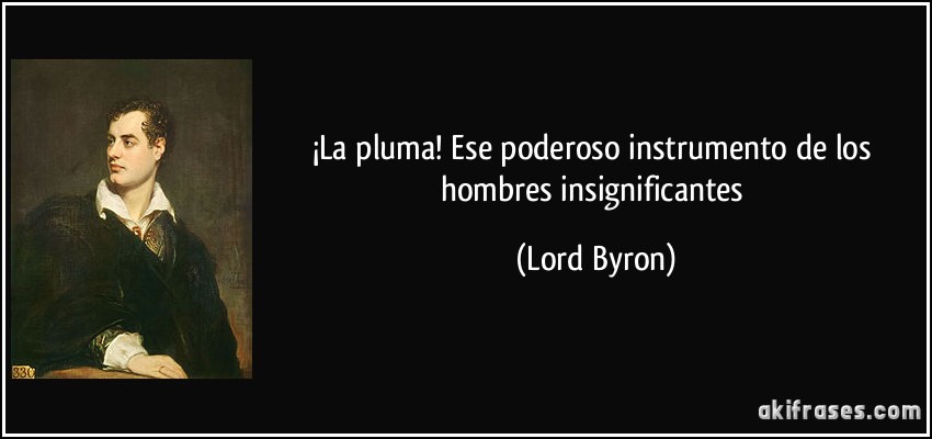 ¡La pluma! Ese poderoso instrumento de los hombres insignificantes (Lord Byron)