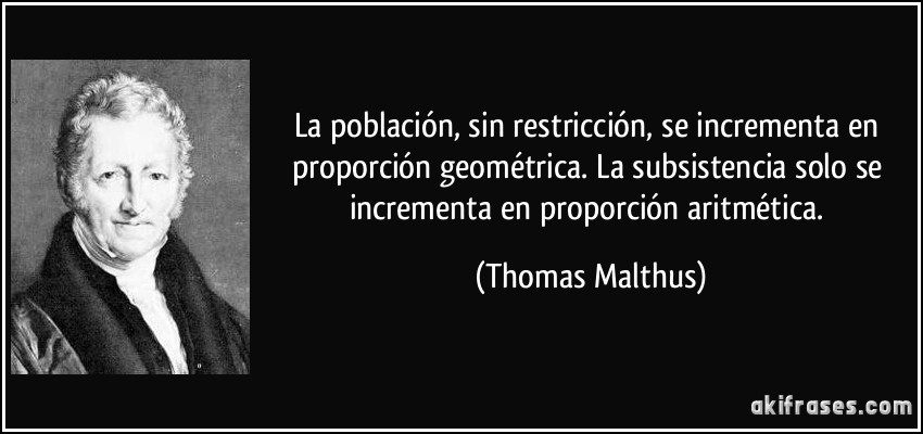 La población, sin restricción, se incrementa en proporción geométrica. La subsistencia solo se incrementa en proporción aritmética. (Thomas Malthus)