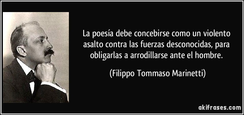 La poesía debe concebirse como un violento asalto contra las fuerzas desconocidas, para obligarlas a arrodillarse ante el hombre. (Filippo Tommaso Marinetti)