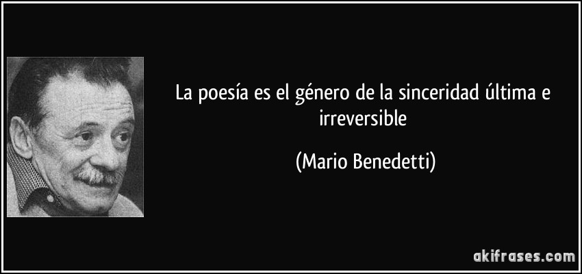La poesía es el género de la sinceridad última e irreversible (Mario Benedetti)