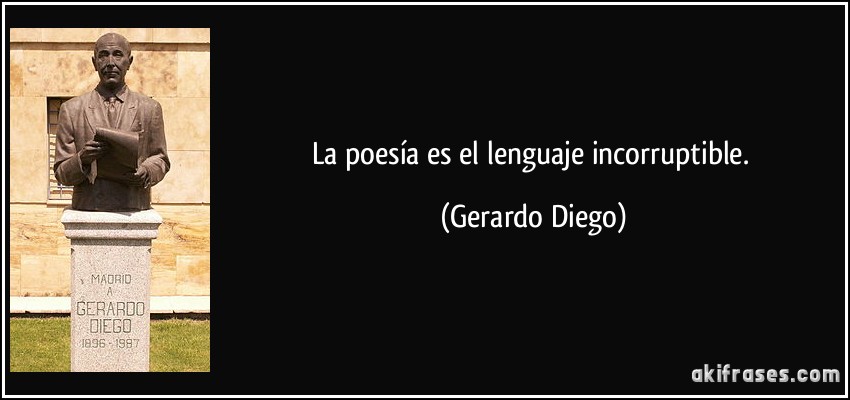 La poesía es el lenguaje incorruptible. (Gerardo Diego)