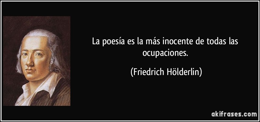 La poesía es la más inocente de todas las ocupaciones. (Friedrich Hölderlin)