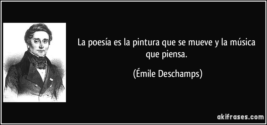 La poesía es la pintura que se mueve y la música que piensa. (Émile Deschamps)