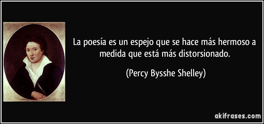 La poesía es un espejo que se hace más hermoso a medida que está más distorsionado. (Percy Bysshe Shelley)