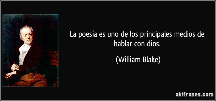 La poesía es uno de los principales medios de hablar con dios. (William Blake)