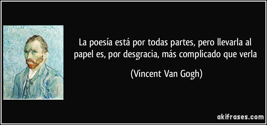 La poesía está por todas partes, pero llevarla al papel es, por desgracia, más complicado que verla (Vincent Van Gogh)