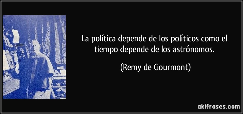 La política depende de los políticos como el tiempo depende de los astrónomos. (Remy de Gourmont)