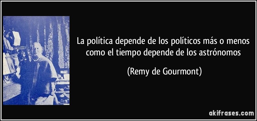 La política depende de los políticos más o menos como el tiempo depende de los astrónomos (Remy de Gourmont)