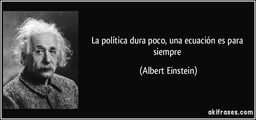La política dura poco, una ecuación es para siempre (Albert Einstein)