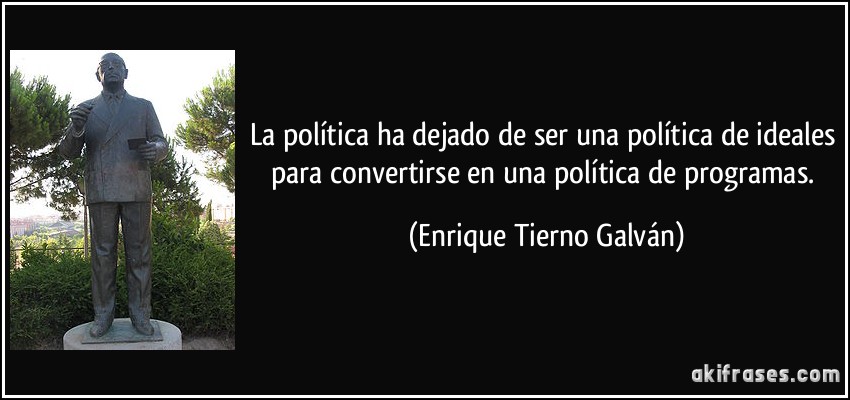 La política ha dejado de ser una política de ideales para convertirse en una política de programas. (Enrique Tierno Galván)