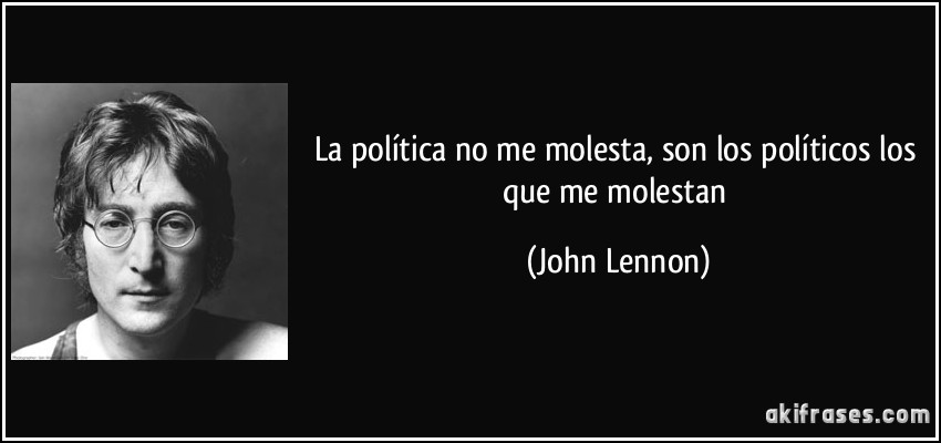 La política no me molesta, son los políticos los que me molestan (John Lennon)