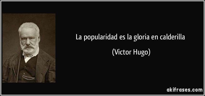 La popularidad es la gloria en calderilla (Victor Hugo)