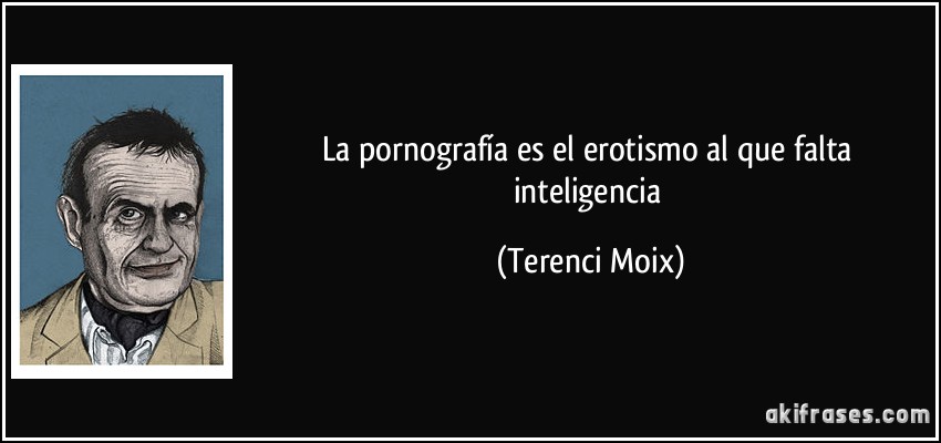 La pornografía es el erotismo al que falta inteligencia (Terenci Moix)
