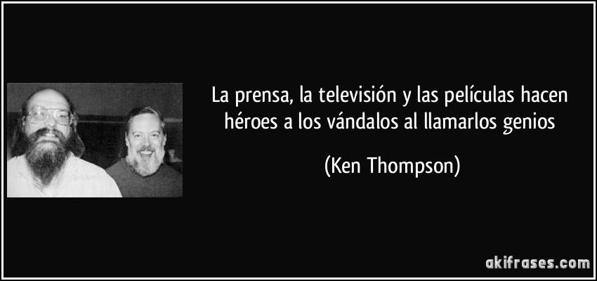 La prensa, la televisión y las películas hacen héroes a los vándalos al llamarlos genios (Ken Thompson)