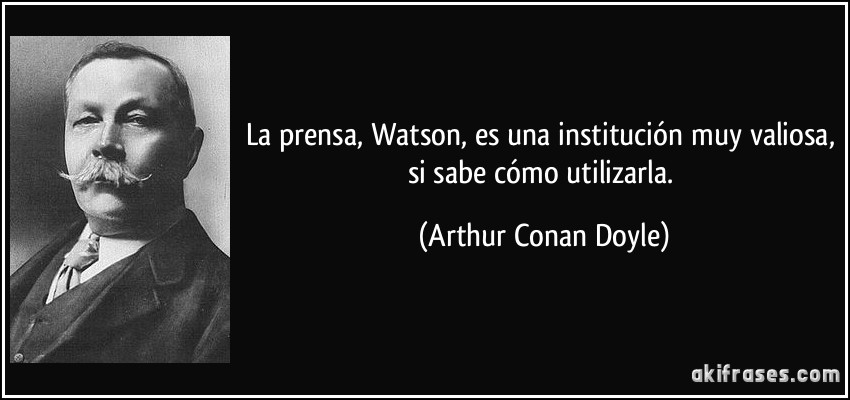 La prensa, Watson, es una institución muy valiosa, si sabe cómo utilizarla. (Arthur Conan Doyle)