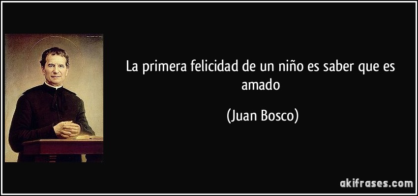 La primera felicidad de un niño es saber que es amado (Juan Bosco)
