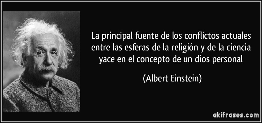 La principal fuente de los conflictos actuales entre las esferas de la religión y de la ciencia yace en el concepto de un dios personal (Albert Einstein)