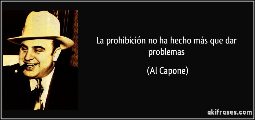 La prohibición no ha hecho más que dar problemas (Al Capone)