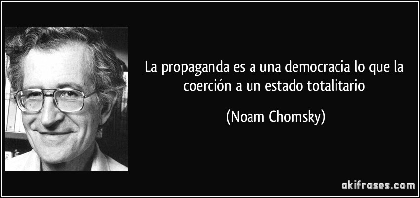 La propaganda es a una democracia lo que la coerción a un estado totalitario (Noam Chomsky)