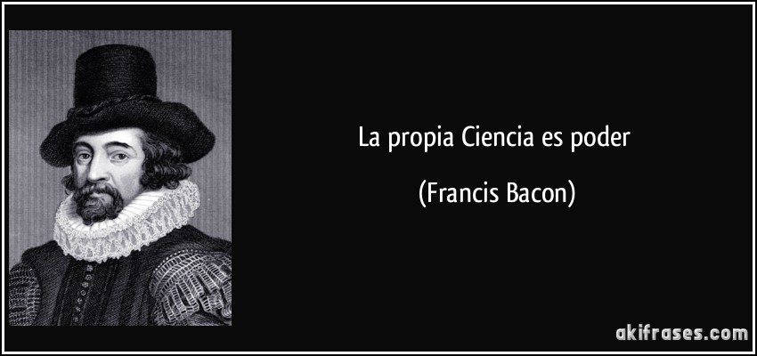La propia Ciencia es poder (Francis Bacon)