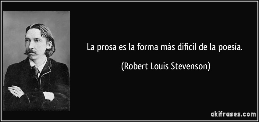 La prosa es la forma más difícil de la poesía. (Robert Louis Stevenson)