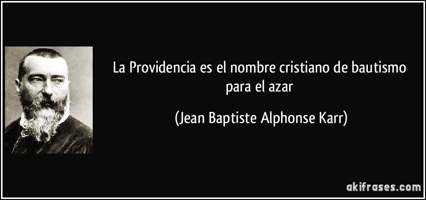 La Providencia es el nombre cristiano de bautismo para el azar (Jean Baptiste Alphonse Karr)