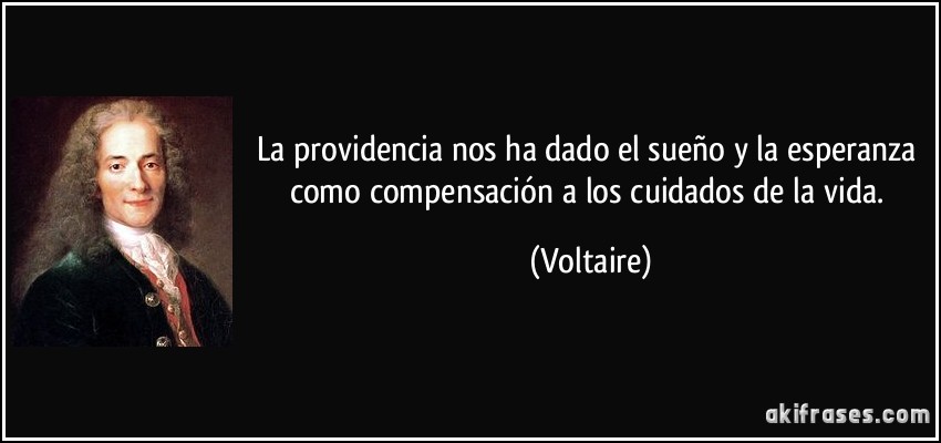 La providencia nos ha dado el sueño y la esperanza como compensación a los cuidados de la vida. (Voltaire)